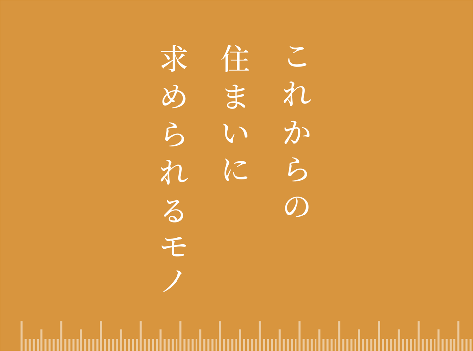 これからの住まいに求められるモノ