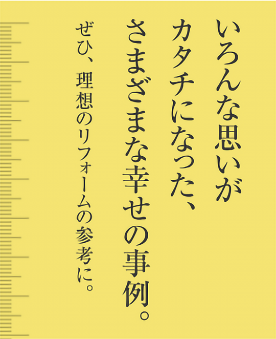 いろんな思いがカタチになった、さまざまな幸せの事例。ぜひ、理想のリフォームの参考に。