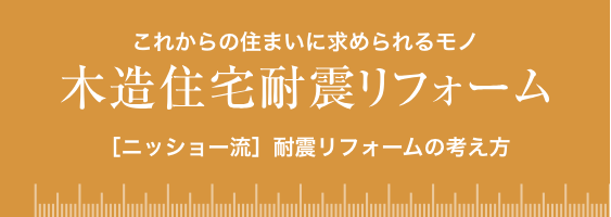 これからの住まいに求められるモノ ［ニッショー流］耐震リフォームの考え方